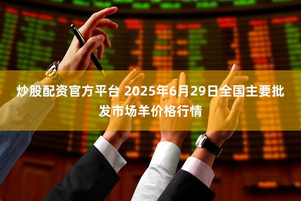炒股配资官方平台 2025年6月29日全国主要批发市场羊价格行情