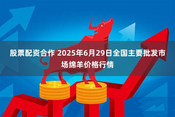 股票配资合作 2025年6月29日全国主要批发市场绵羊价格行情