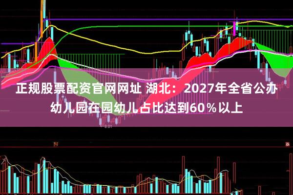 正规股票配资官网网址 湖北：2027年全省公办幼儿园在园幼儿占比达到60％以上