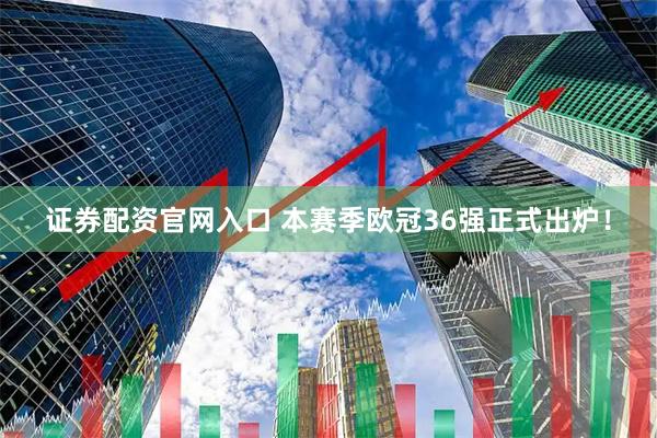 证券配资官网入口 本赛季欧冠36强正式出炉！