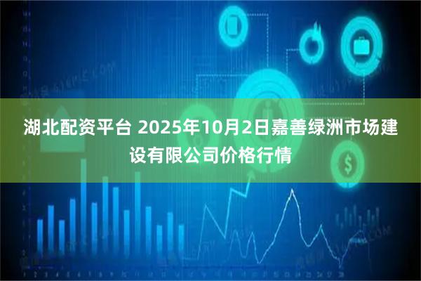 湖北配资平台 2025年10月2日嘉善绿洲市场建设有限公司价格行情