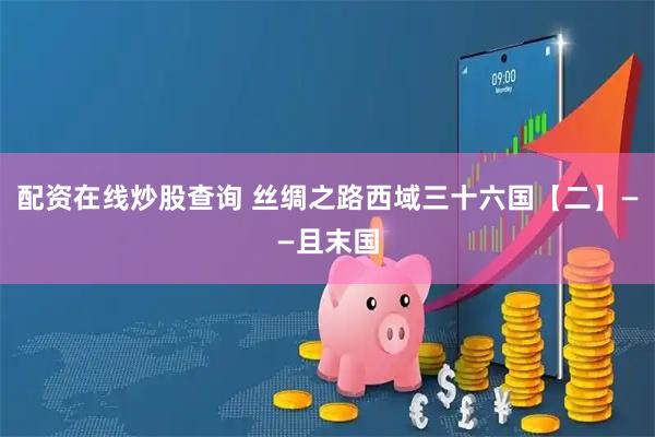 配资在线炒股查询 丝绸之路西域三十六国【二】——且末国