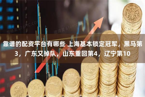 靠谱的配资平台有哪些 上海基本锁定冠军，黑马第3，广东又掉队，山东重回第4，辽宁第10