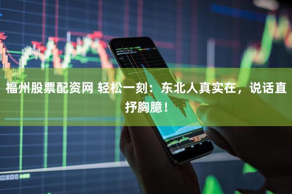 福州股票配资网 轻松一刻：东北人真实在，说话直抒胸臆！
