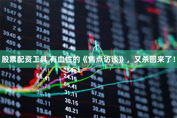 股票配资工具 有血性的《焦点访谈》，又杀回来了！