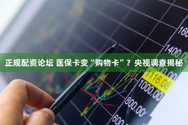 正规配资论坛 医保卡变“购物卡”？央视调查揭秘
